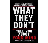 What They Don't Tell You About Your Mind: Why You React, Overthink, and Repeat the Same Patterns