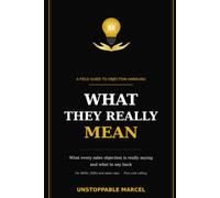 What they really mean!: What Every Sales Objection Is Really Saying - and What to Say Back. A Field Guide to Objection Handling and Cold Calling for BDRs, SDRs and Sales Reps