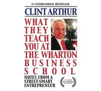 What They Teach You At The Wharton Business School: How To Be An Entrepreneur, Start A Successful Business, Sell More Than The Competition, Make More ... Be A Better Person, And Live A Happier Life