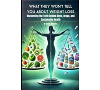 What They Won’t Tell You About Weight Loss: Uncovering the Truth Behind Diets, Drugs, and Sustainable Health