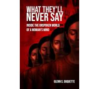 What They'll Never Say: Inside the Unspoken World of a Woman’s Mind
