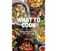 What to Cook When You Don't Feel Like Cooking - A Cookbook