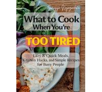 what to Cook When You’re Too Tired: Lazy & Quick Meals, Kitchen Hacks, and Simple Recipes for Busy People