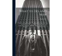 What To Do, And Why: And How To Educate Each Man For His Proper Work: Describing Seventy-Five Trades And Professions, And The Talents And T