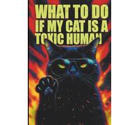 What To Do If My Cat Is A Toxic Human: A Satirical Guide to Breaking Free from Feline Gaslighting, Narcissism, and Total Human Servitude