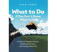 What to Do if You Don't Know What to Do: A Guide to Finding Your Purpose, Redefining Your Goals, and Creating a Better Life