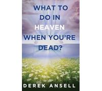 What to do in Heaven when you're Dead?