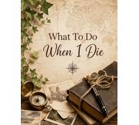 What To Do When I Die: Complete Life Organizer & Funeral Planning Guide - Everything About My Accounts, Property, and Final Instructions