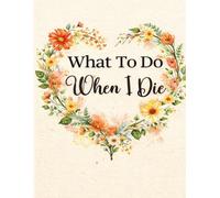 What To Do When I Die: End of Life Planner, Checklist & Organizer - Detailed Information About My Accounts, Affairs, Belongings & Wishes, 8.5 x 11 in