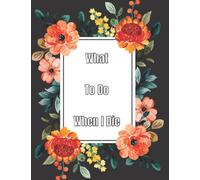 What To Do When I Die: End Of Life Planner For My Wishes, Belongings, and Other Matters, Making Things Easier For My Family, Everything You Need to Know When I'm Gone , im dead now what