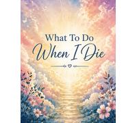 What To Do When I Die: End-of-Life Planning Book - Personal Affairs, Wishes & Instructions for After I’m Gone, Designed to Help Those I Leave Behind