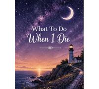 What To Do When I Die: End-of-Life Planning Book - Personal Affairs, Wishes & Instructions for After I’m Gone, Designed to Help Those I Leave Behind