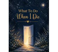 What To Do When I Die: End-of-Life Planning Book - Personal Affairs, Wishes & Instructions for After I’m Gone, Designed to Help Those I Leave Behind