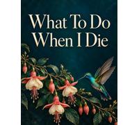 What To Do When I Die: Everything Your Loved Ones May Need to Know About Your Important Information, Personal Affairs, Assets and Final Wishes