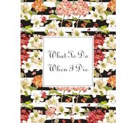 What To Do When I Die: Guided Pre-Death Planner and Organizer to Record All Essential Information for Your Family Important Information About My ... and Wishes (Death Planning Organizers)