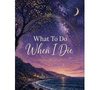 What To Do When I Die: Important Information about My Belongings, Business Affairs, and Wishes, ... & Funeral Planning, Make Life ... You Leave Behind,A book for when I'm gone
