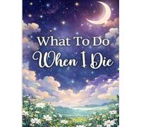 What To Do When I Die: Important Information about My Belongings, Business Affairs, and Wishes, Make Life Easier for Those You Leave Behind, ... & ... A book for when I'm gone. by MESAL77
