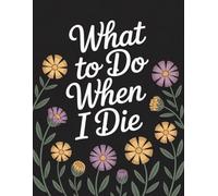 What To Do When I Die: Important Information about My Belongings, Business Affairs, and Wishes, Practical notes for those you leave behind, Last ... Planning, A book for when I'm gone. 8.5 x 11