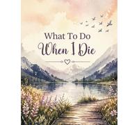 What To Do When I Die: My Personal Affairs & Final Wishes Organizer - A Structured Guide for End-of-Life Planning and Important Instructions