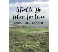 What to Do When I'm Gone:: End of Life Planner: A Simple Guide for My Family