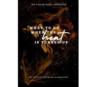 What To Do When The Heat Is Turned Up: Fire is not the end for a child of God