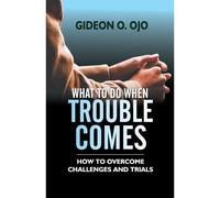 What To Do When Trouble Comes: How To Ovecome Challenges And Trials