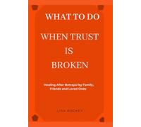 WHAT TO DO WHEN TRUST IS BROKEN: Healing After Betrayal by Family, Friends, and Loved Ones