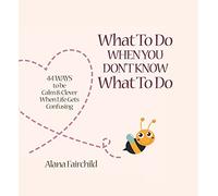 What to Do When You Don't Know What to Do: 44 Ways to be Calm & Clever When Life Gets Confusing