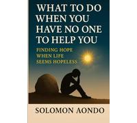 What To Do When You Have No One To Help You Finding Hope When Life Seems Hopeless