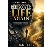 what to do when you want to rediscover life again: An Effective Guide to Rediscover Life Again, Build Confidence, making smart decisions after failing, and making the best out of life at any stag