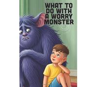 What To Do With A Worry Monster: A Picture Book for Kids About Naming Anxiety, Calming Worries, and Learning to Listen with Compassion (Ages 4-8)