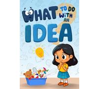 What to Do with an Idea: A Children's Storybook about Creativity, Perseverance, and the Courage to Share Your Magical Ideas with the World.