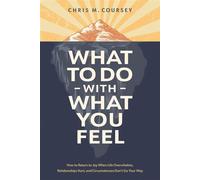 What to Do with What You Feel How to Return to Joy When Life Overwhelms, Relationships Hurt, and Circumstances Don't Go Your Way - Chris M. Coursey - Tyndale Refresh - ebook (ePub) - Livre