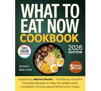 What To Eat Now Cookbook: Inspired by Marion Nestle - Nutritious, Flavorful Everyday Recipes to Help You Make Clear, Confident Choices about What to Eat Today
