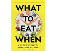 What to Eat When: A Strategic Plan to Improve Your Health and Life Through Food