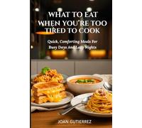 WHAT TO EAT WHEN YOU’RE TOO TIRED TO COOK: Quick, Comforting Meals For Busy Days And Lazy Nights