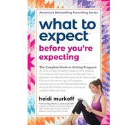 What to Expect Before You're Expecting: The Complete Guide to Getting Pregnant