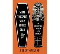What to Expect When You're Dead: An Ancient Tour of Death and the Afterlife