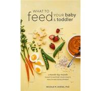 What to Feed Your Baby and Toddler by Nicole M. Avena Paperback Book Nicole M. Avena Phd (Auteur)