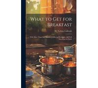 What To Get For Breakfast: With More Than One Hundred Different Breakfasts, And Full Directions For Each