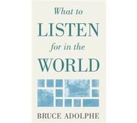 What to Listen for in the World by Bruce Adolphe Bruce Adolphe (Auteur)