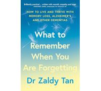 What to Remember When You Are Forgetting: How to Live and Thrive with Memory Loss, Alzheimer’s and Other Dementias