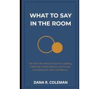 What to Say in the Room: 101 Word-for-Word Scripts for Leading Meetings, Presentations, and Group Conversations with Confidence