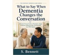 What to Say When Dementia Changes the Conversation: A Practical Family Guide to Repetition, Anger, Confusion, Refusing Help, and Everyday Care With Dignity