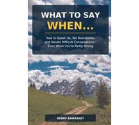 WHAT TO SAY WHEN...: How to Speak Up, Set Boundaries, and Handle Difficult Conversations - Even When You're Partly Wrong