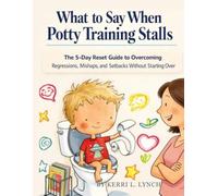 What to Say When Potty Training Stalls: The 5-Day Reset Guide to Overcoming Regressions, Mishaps, and Setbacks Without Starting Over