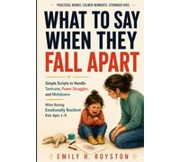 What to Say When They Fall Apart: Simple Scripts to Handle Tantrums, Power Struggles, Meltdowns, and Big Emotions While Raising Emotionally Resilient Kids Ages 1-8