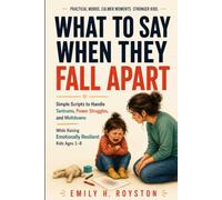 What to Say When They Fall Apart: Simple Scripts to Handle Tantrums, Power Struggles, Meltdowns, and Big Emotions While Raising Emotionally Resilient Kids Ages 1-8
