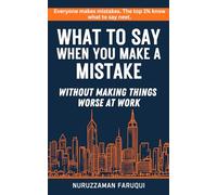 What to Say When You Make a Mistake: WITHOUT MAKING THINGS WORSE AT WORK