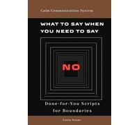 What to Say When You Need to Say No: Simple Communication Scripts for Boundaries, People-Pleasing, Emotional Pressure, Family Expectations, and Work Requests